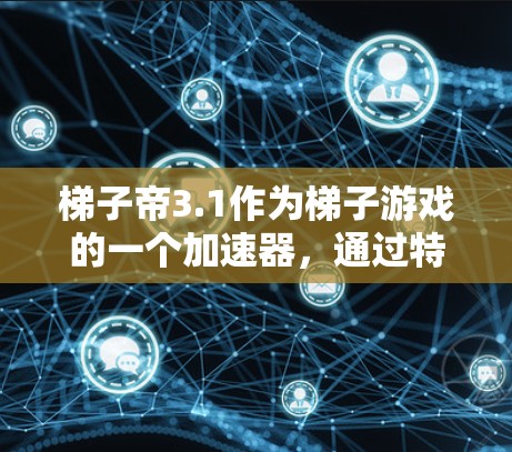 梯子帝3.1作为梯子游戏的一个加速器，通过特定的优化和功能增强，提升游戏的流畅性和效率。以下是对梯子帝3.1的详细解释
