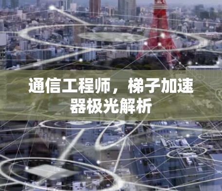 通信工程师，梯子加速器极光解析