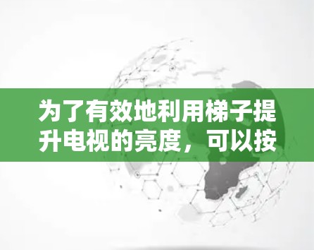 为了有效地利用梯子提升电视的亮度，可以按照以下步骤进行