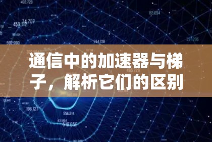 通信中的加速器与梯子，解析它们的区别与共存