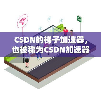 CSDN的梯子加速器，也被称为CSDN加速器，是一种帮助用户快速浏览CSDN帖子和回答问题的工具。它通过分析帖子内容和关键词，帮助用户更快地找到所需信息。以下是对梯子加速器的综合了解