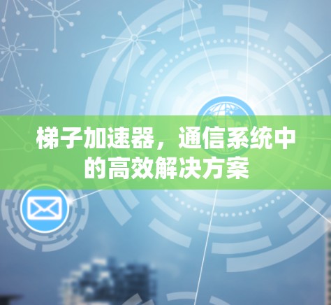 梯子加速器，通信系统中的高效解决方案