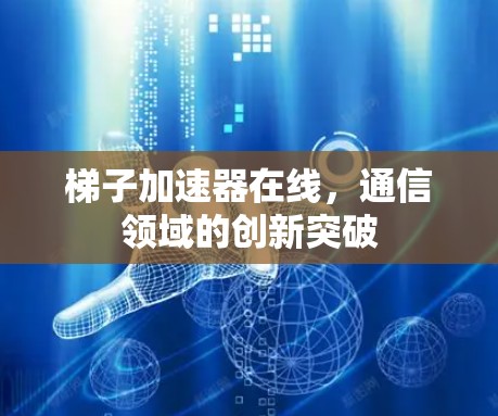 梯子加速器在线，通信领域的创新突破
