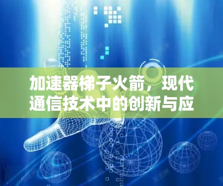 加速器梯子火箭，现代通信技术中的创新与应用