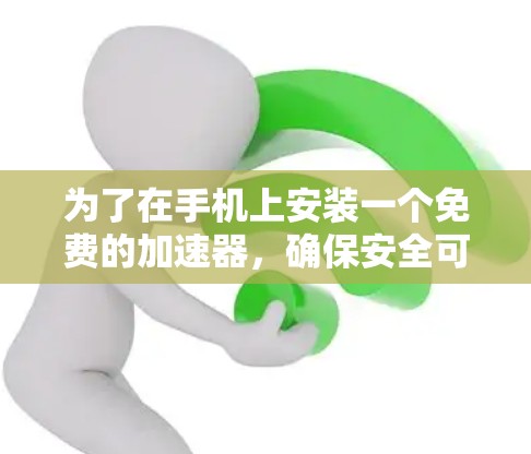 为了在手机上安装一个免费的加速器，确保安全可靠，以下是分步指南