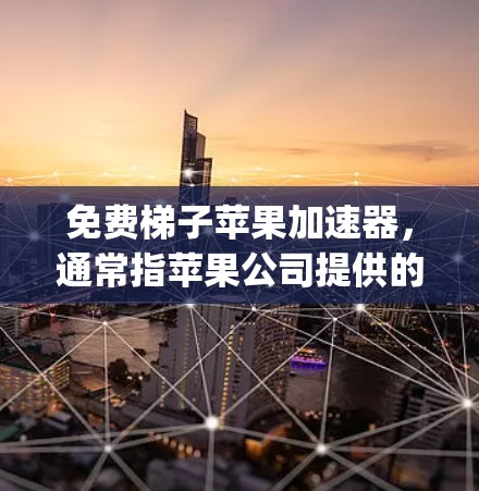 免费梯子苹果加速器，通常指苹果公司提供的Apple Watch或Apple TV等设备上的加速功能。以下是对此类加速器的详细分析