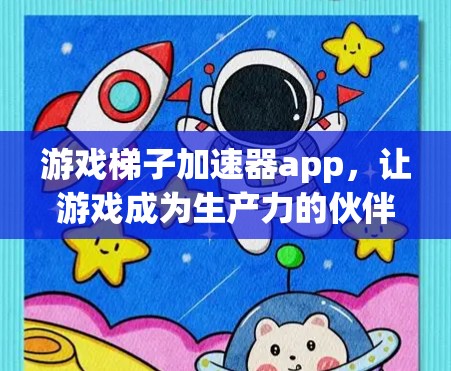 游戏梯子加速器app，让游戏成为生产力的伙伴