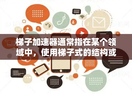 梯子加速器通常指在某个领域中，使用梯子式的结构或方法来加速技术的发展，可能指在线资源、教程或工具。针对开发和优化代码，推荐以下工具作为梯子加速器