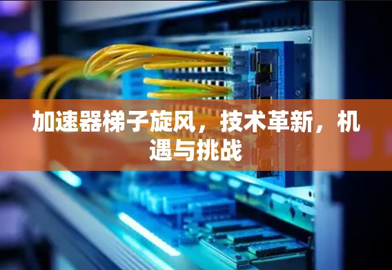 加速器梯子旋风，技术革新，机遇与挑战