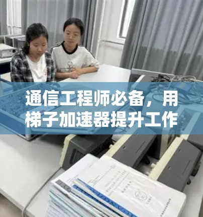 通信工程师必备，用梯子加速器提升工作效率