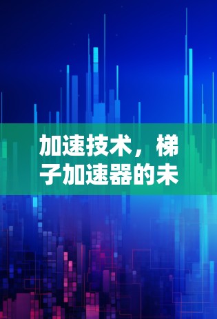 加速技术，梯子加速器的未来