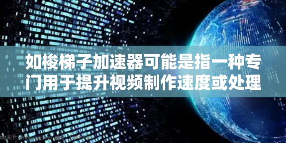 如梭梯子加速器可能是指一种专门用于提升视频制作速度或处理速度的技术或工具。以下是一些可能的解释和建议