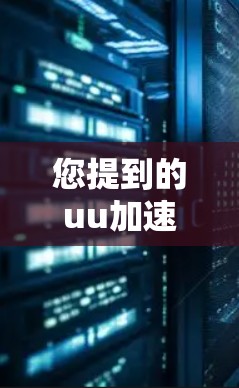 您提到的uu加速器如何当梯子可能涉及一些特定的应用场景，但缺少上下文信息，因此需要进一步的信息才能进行准确的解释。以下是一些可能的解释方向