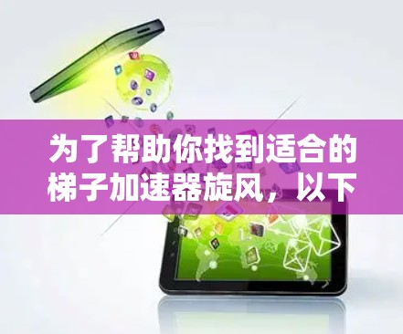 为了帮助你找到适合的梯子加速器旋风，以下是几种可靠的选择，它们都具有方形旋风结构，适合多种用途