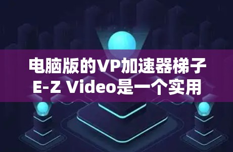 电脑版的VP加速器梯子E-Z Video是一个实用的工具，帮助提升视频播放速度。以下是一个详细的使用步骤指南