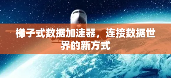 梯子式数据加速器，连接数据世界的新方式