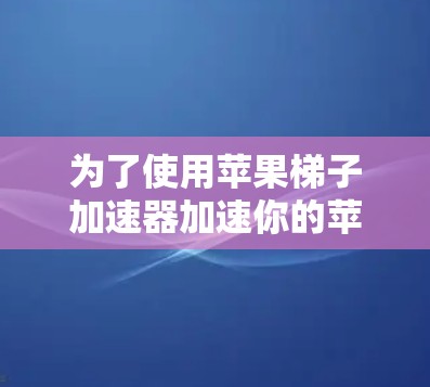 为了使用苹果梯子加速器加速你的苹果设备，以下是一步步的指南