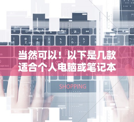 当然可以！以下是几款适合个人电脑或笔记本电脑的加速器推荐，帮助你提升效率，提高软件运行速度