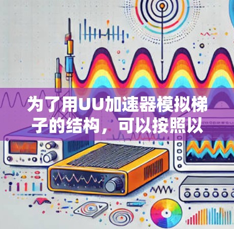 为了用UU加速器模拟梯子的结构，可以按照以下步骤进行