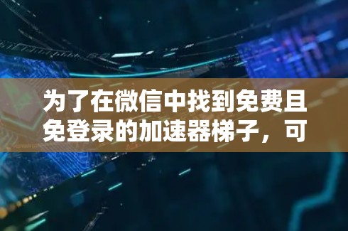 为了在微信中找到免费且免登录的加速器梯子，可以按照以下步骤操作