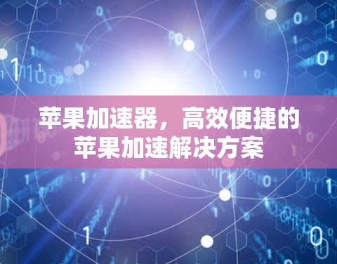 苹果加速器，高效便捷的苹果加速解决方案