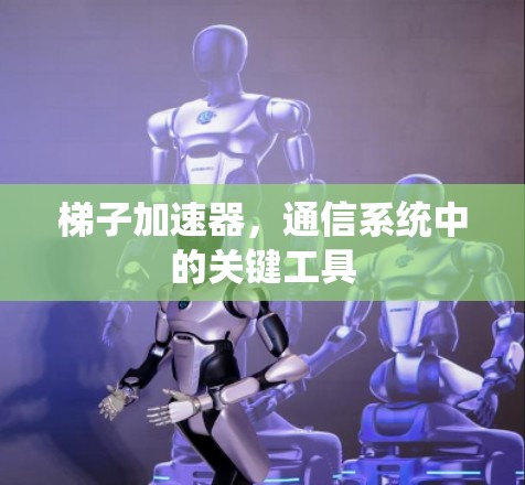 梯子加速器，通信系统中的关键工具
