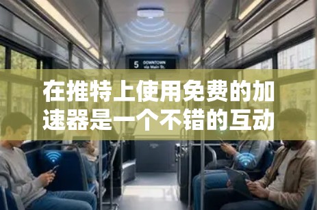 在推特上使用免费的加速器是一个不错的互动方式，以下是一些可靠的方法和建议