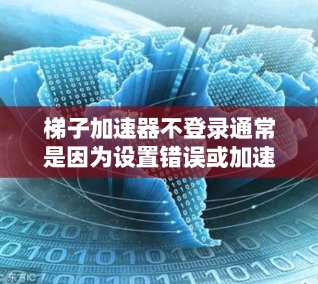 梯子加速器不登录通常是因为设置错误或加速器未启用。以下是解决步骤