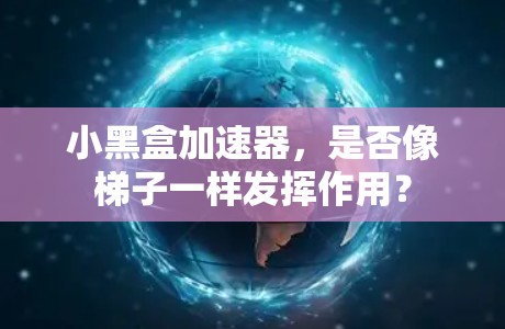 小黑盒加速器，是否像梯子一样发挥作用？