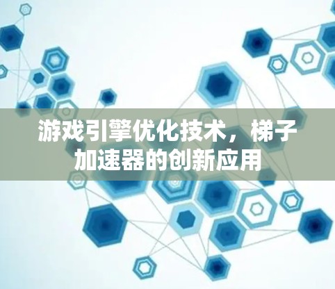 游戏引擎优化技术，梯子加速器的创新应用