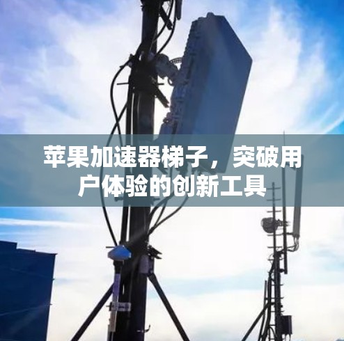 苹果加速器梯子，突破用户体验的创新工具