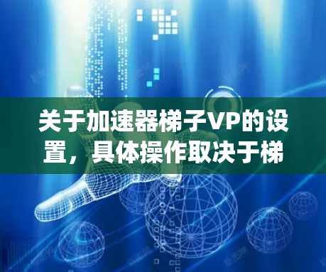 关于加速器梯子VP的设置，具体操作取决于梯子和顶点 padding（VP）的实现方式。以下是一些通用的步骤和方法，您可以根据具体的梯子和顶点 padding 的配置进行调整