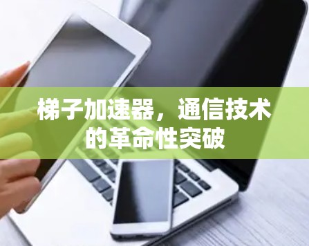 梯子加速器，通信技术的革命性突破