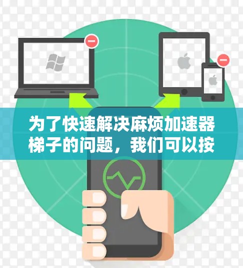为了快速解决麻烦加速器梯子的问题，我们可以按照以下步骤进行分析和解决方案
