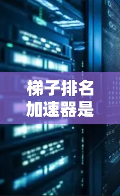 梯子排名加速器是一种帮助用户评估和推荐学习资源的工具。以下是详细的步骤和注意事项