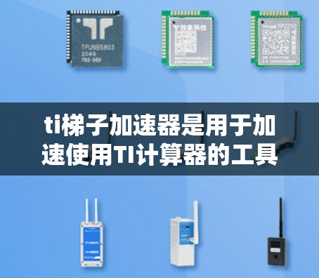 ti梯子加速器是用于加速使用TI计算器的工具，旨在提高效率和减少出错率