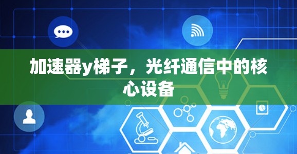 加速器y梯子，光纤通信中的核心设备