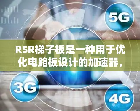 RSR梯子板是一种用于优化电路板设计的加速器，广泛应用于嵌入式系统、物联网设备和工业自动化等领域。以下是关于RSR梯子板的详细分析