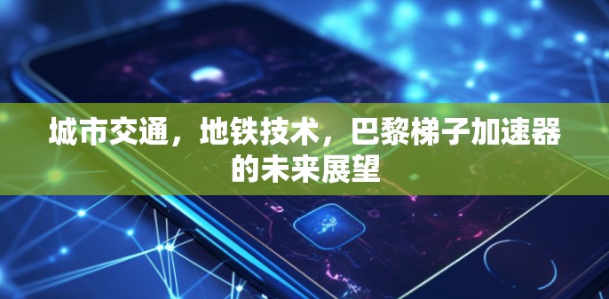 城市交通，地铁技术，巴黎梯子加速器的未来展望