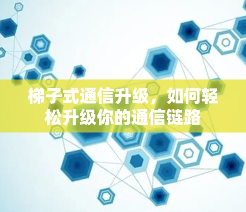 梯子式通信升级，如何轻松升级你的通信链路