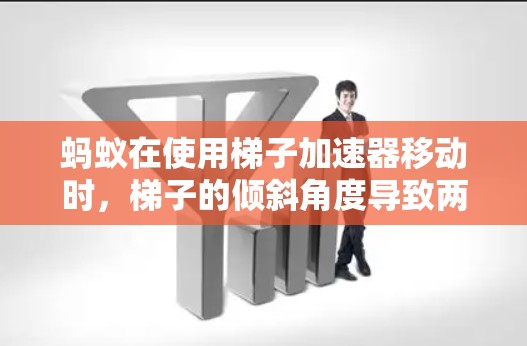 蚂蚁在使用梯子加速器移动时，梯子的倾斜角度导致两端承受的力不同。具体分析如下