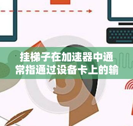 挂梯子在加速器中通常指通过设备卡上的输入和输出端口来连接设备，如投影仪、麦克风、摄像头等。以下是逐步指南