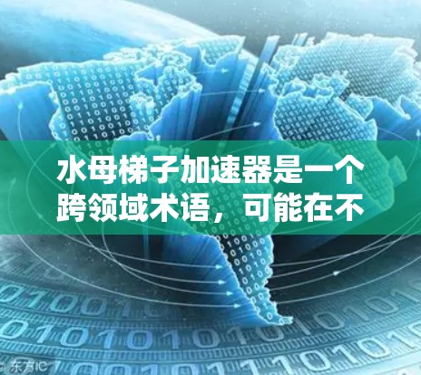 水母梯子加速器是一个跨领域术语，可能在不同的上下文中有不同的含义。以下是对该词汇的详细分析