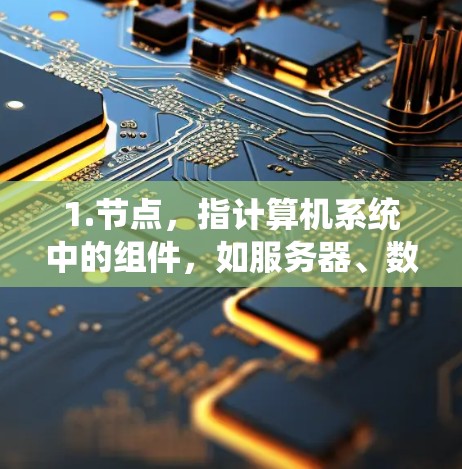 1.节点，指计算机系统中的组件，如服务器、数据库节点或存储单元
