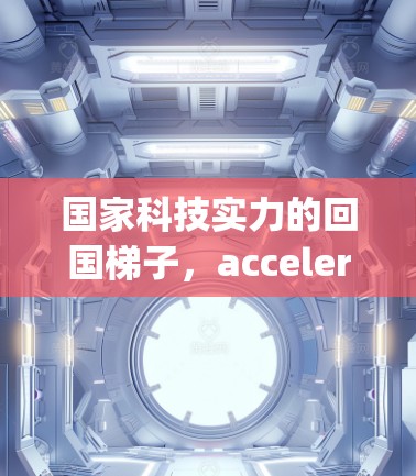 国家科技实力的回国梯子，acceleration of technological advancement and the rejuvenation of the Chinese nation