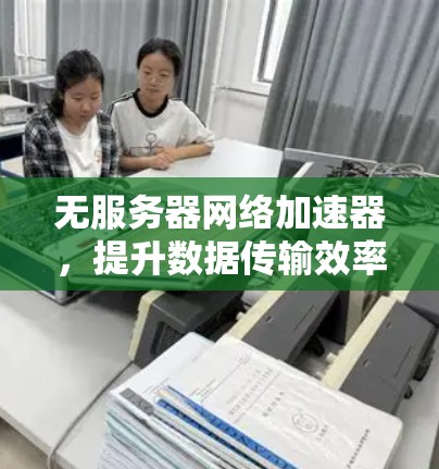 无服务器网络加速器，提升数据传输效率的解决方案