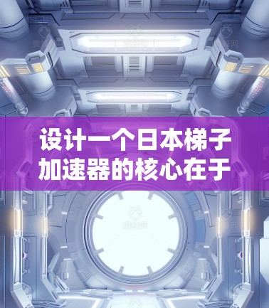 设计一个日本梯子加速器的核心在于将其视觉效果与日本文化相结合，通过颜色、光影等元素的精心设计，让加速器显得真实且吸引人。以下是逐步的设计思路