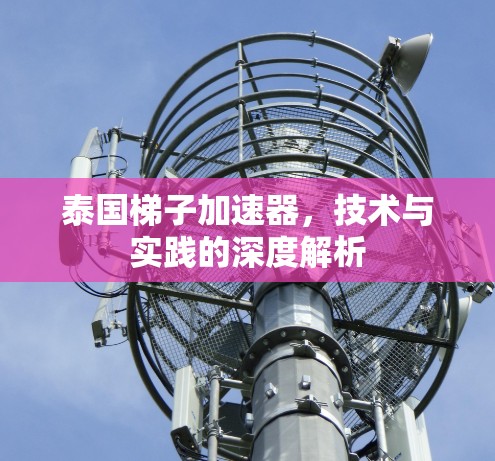 泰国梯子加速器，技术与实践的深度解析