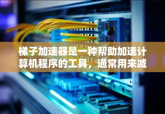 梯子加速器是一种帮助加速计算机程序的工具，通常用来减少程序加载的时间和资源消耗。以下是详细的步骤指南，帮助您购买和安装梯子加速器