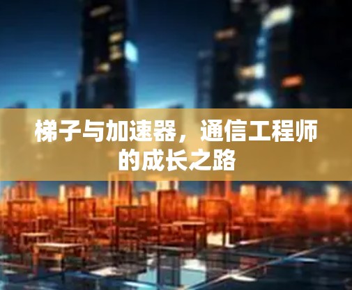 梯子与加速器，通信工程师的成长之路